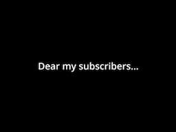 Dear my subscribers...