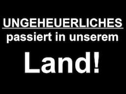 UNGEHEUERLICHES passiert in unserem LAND!