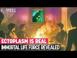 Ectoplasm Is Real: Immortal Life Force Revealed