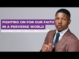 FIGHTING ON FOR OUR FAITH IN A PERVERSE WORLD | Raphael R. Roker | Jubilee Cathedral-The Bahamas