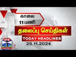 காலை 11 மணி தலைப்புச் செய்திகள் (25-11-2024) | 11 AM Headlines | Thanthi TV | Today Headlines