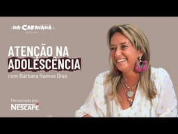 Atenção na Adolescência com Bárbara Ramos Dias | N'A Caravana #267