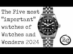 The five most "important" new watches at Watches and Wonder 2024. (yes, at least one is a Tudor)