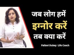 जब लोग हमें इग्नोर करें तब क्या करें || Pallavi Dubey life coach