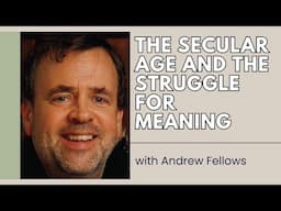 The Secular Age and the Struggle for Meaning - Andrew Fellows