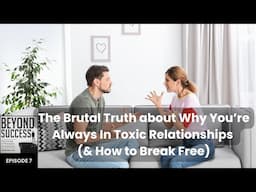 The Brutal Truth about Why You’re Always in Toxic Relationships (& How to Be Free)- 7 Beyond Success