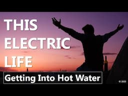 This Electric Life Ep 3 - Getting Into Hot Water