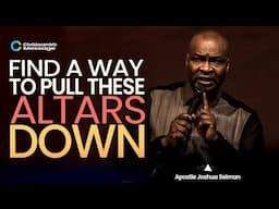 FIND A WAY TO PULL DOWN THESE ALTARS - APOSTLE JOSHUA SELMAN