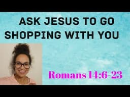 Romans 14:6-23 Topic: Ask Jesus To Go Shopping With You