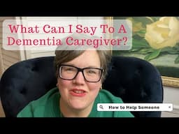 What TO Say to Dementia Caregivers: How to Offer Emotional Support as Distant Family or Friend