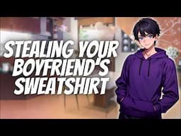 (Spicy) Stealing Your Boyfriend's Sweatshirt [M4F] [Sweet] [Teasing] [Bratty listener] ASMR