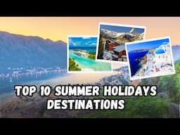 Top 10 Must-Visit Summer Holiday Destinations 2024 | Uncover Your Perfect Getaway!