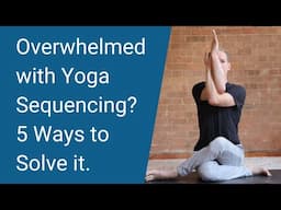 Overwhelmed With Yoga Sequencing? 5 Ways to Fix it. Yoga Teacher's Companion #43