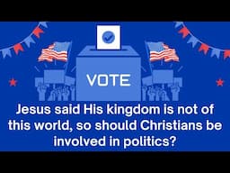 Jesus said His kingdom is not of this world, so should Christians be involved in politics?