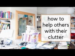 How to Help Other People Declutter (Even When They Don't Think it's Important)