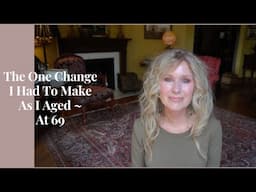 The One Change I Had To Make As I Aged ~ at 69