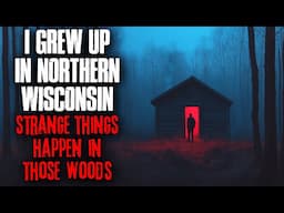 I grew up in Northern Wisconsin. STRANGE things happen in those woods.