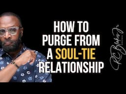 HOW TO PURGE YOURSELF FROM A SOUL TIE RELATIONSHIP by RC Blakes