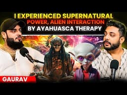 Ayahuasca Therapy Made Me Astral Travel,Alien Interaction, Supernatural Powers Ft. Gaurav Chaudhary