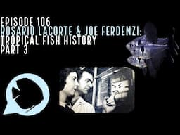 Ep. 106 - Rosario LaCorte and Joe Ferdenzi: Tropical Fish History Part 3