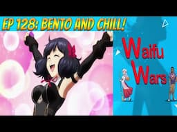 Waifu Wars Ep 128 - Bento and Chill