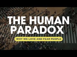 The Human Paradox: Why We Love and Fear People