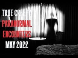 True Creepy Paranormal Encounters May 2022