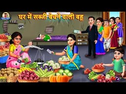 घर में सब्जी बेचने वाली बहू | Saas Bahu | Hindi Kahani | Moral Stories | Bedtime Stories | Kahaniya