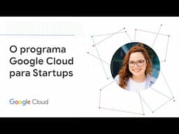 Saiba mais sobre o Programa Google Cloud for Startups