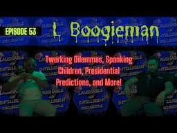 L Boogieman | Episode 53: Twerking Dilemmas, Spanking Children, Presidential Predictions, and More!