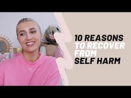 10 REASONS TO RECOVER FROM SELF HARM