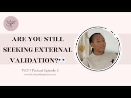 ARE YOU SECRETLY SEEKING EXTERNAL VALIDATION? TVOTP PODCAST EP 9