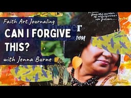 Can I forgive this? Faith Art Journaling towards forgiveness.