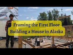 Framing The First Floor | Building a House in Alaska