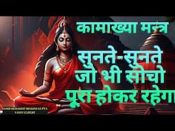 सुनते सुनते जिस इच्छा पे ध्यान लगाओगे वो सच हो जाएगा KAMAKHYA MANTRA ALL PURPOSE MANIFESTATION CHANT