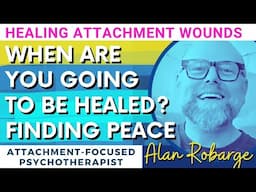 When Are You Going to be Healed? Healing Attachment Wounds / Alan Robarge, Psychotherapist