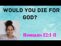 Romans 12:1-8 Topic: Would You Die For God?