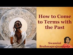 How to come to terms with the past l Swamini Brahmaprajnananda