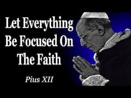 Let Everything Be Focused On The Faith | Pius XII