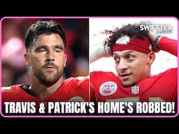 Travis Kelce & Patrick Mahomes' Mansions Burglarized | Swift-Tea