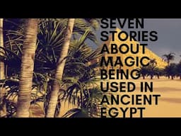 Seven stories about magic being used in ancient Egypt