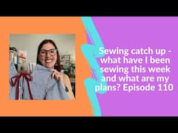 Join me for a sewing catch up - what have I been sewing this week? What are my plans? Episode 110.