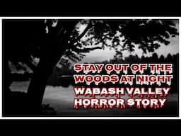 STAY OUT OF THE WOODS AT NIGHT A WABASH VALLEY HORROR STORY