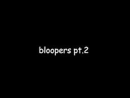 bloopers pt. 2