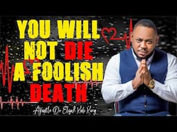 You Will Not Die A Foolish Death ~ Apostle Dr Elijah Kofi King