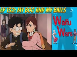 Waifu Wars Ep 132 - My Boo and My Balls