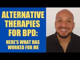 Alternative therapies for BPD: What's worth trying? (FROM SOMEONE WITH BPD)