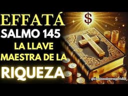 🌟EFFATA DEL SALMO 145 ♦ DESBLOQUEA LA LLAVE MAESTRA PARA LA RIQUEZA DIVINA ABUNDANCIA Y PROSPERIDAD💰