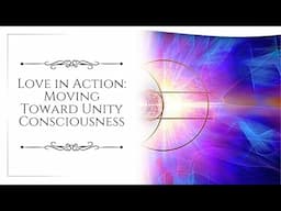 Love in Action: Moving Toward Unity Consciousness | Nicole Goott