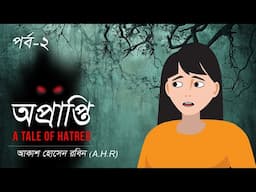 অপ্রাপ্তি  । A tale of hatred । অতৃপ্ত আত্মার গল্প । পর্ব ২